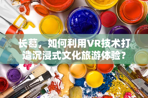 长葛，如何利用VR技术打造沉浸式文化旅游体验？