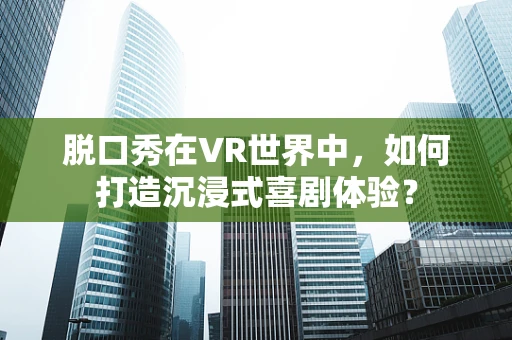 脱口秀在VR世界中，如何打造沉浸式喜剧体验？