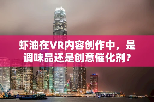 虾油在VR内容创作中，是调味品还是创意催化剂？