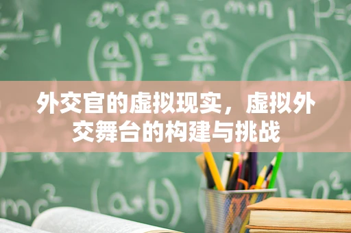 外交官的虚拟现实，虚拟外交舞台的构建与挑战