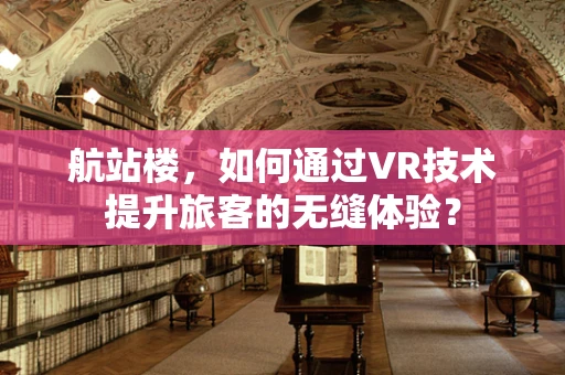 航站楼，如何通过VR技术提升旅客的无缝体验？