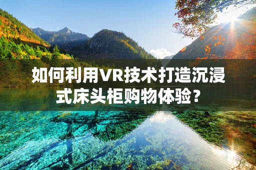 如何利用VR技术打造沉浸式床头柜购物体验？