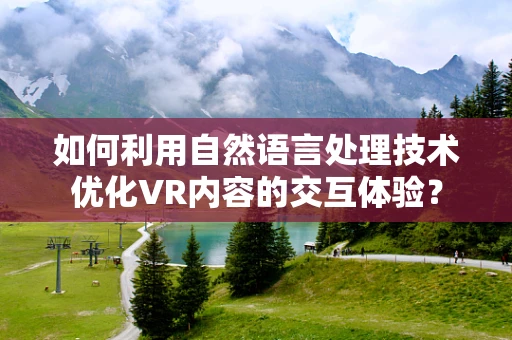 如何利用自然语言处理技术优化VR内容的交互体验？