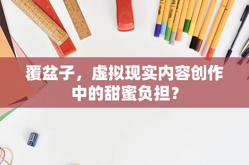 覆盆子，虚拟现实内容创作中的甜蜜负担？