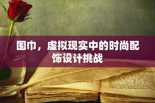 围巾，虚拟现实中的时尚配饰设计挑战