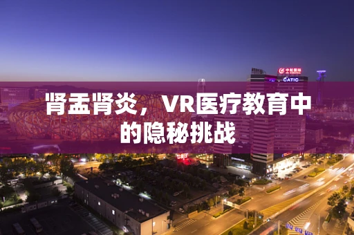 肾盂肾炎，VR医疗教育中的隐秘挑战