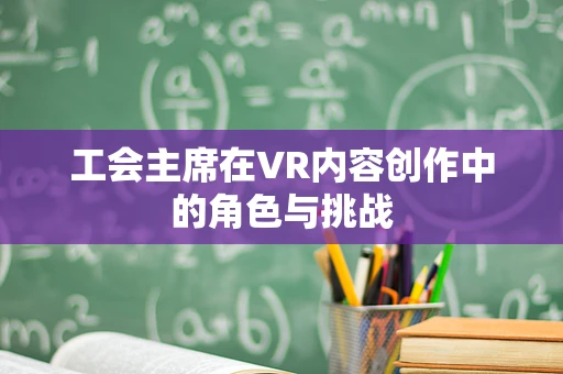 工会主席在VR内容创作中的角色与挑战