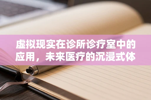 虚拟现实在诊所诊疗室中的应用，未来医疗的沉浸式体验？