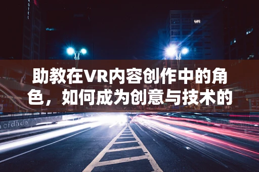 助教在VR内容创作中的角色，如何成为创意与技术的桥梁？