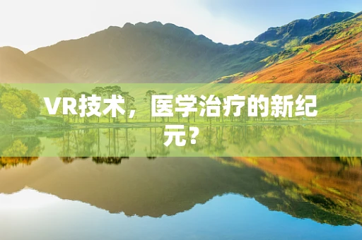 VR技术，医学治疗的新纪元？