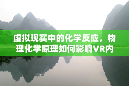 虚拟现实中的化学反应，物理化学原理如何影响VR内容创作？