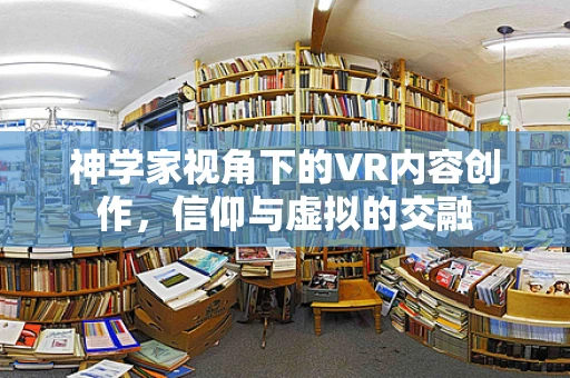 神学家视角下的VR内容创作，信仰与虚拟的交融