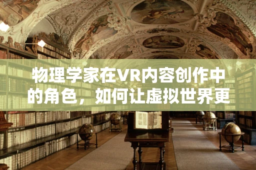 物理学家在VR内容创作中的角色，如何让虚拟世界更真实？