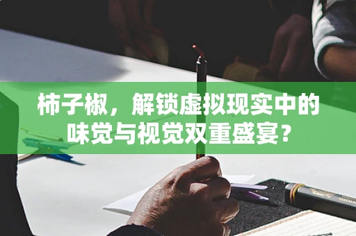柿子椒，解锁虚拟现实中的味觉与视觉双重盛宴？