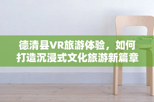 德清县VR旅游体验，如何打造沉浸式文化旅游新篇章？