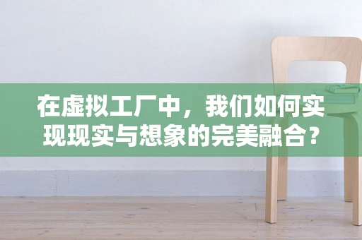 在虚拟工厂中，我们如何实现现实与想象的完美融合？