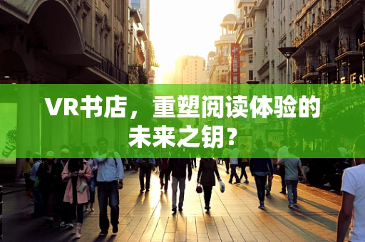 VR书店，重塑阅读体验的未来之钥？