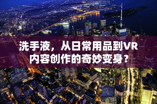 洗手液，从日常用品到VR内容创作的奇妙变身？