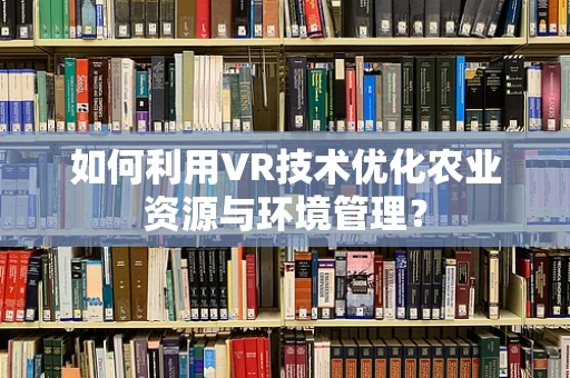 如何利用VR技术优化农业资源与环境管理？