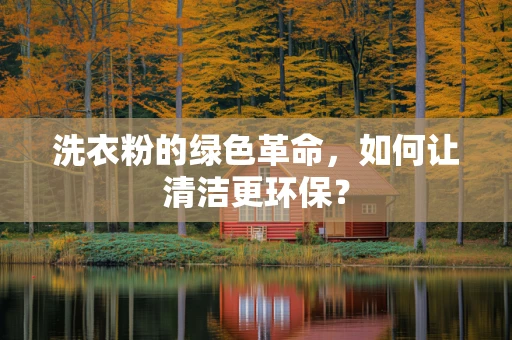 洗衣粉的绿色革命，如何让清洁更环保？