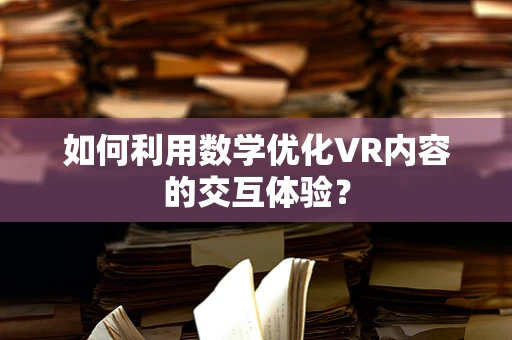 如何利用数学优化VR内容的交互体验？