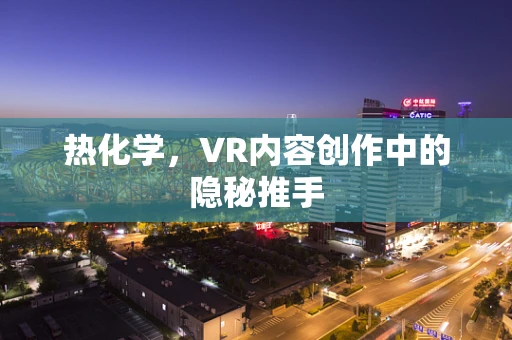 热化学，VR内容创作中的隐秘推手