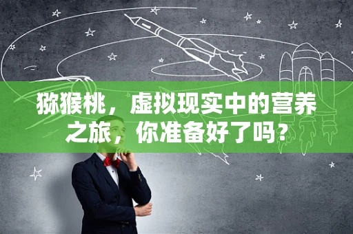 猕猴桃，虚拟现实中的营养之旅，你准备好了吗？