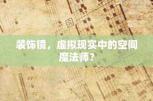 装饰镜，虚拟现实中的空间魔法师？