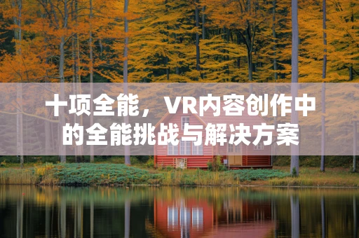 十项全能，VR内容创作中的全能挑战与解决方案