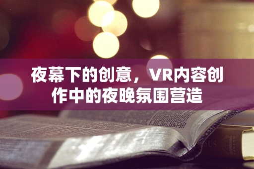 夜幕下的创意，VR内容创作中的夜晚氛围营造