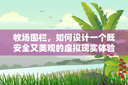 牧场围栏，如何设计一个既安全又美观的虚拟现实体验？