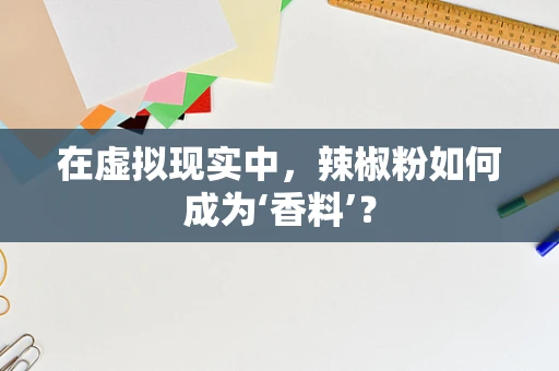 在虚拟现实中，辣椒粉如何成为‘香料’？