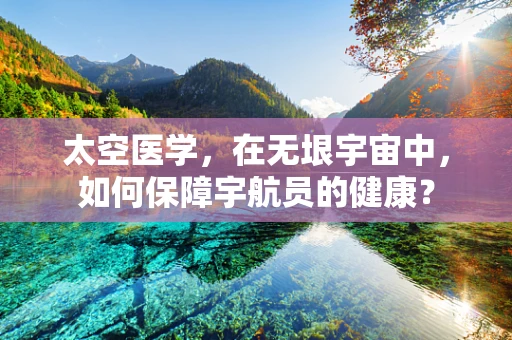 太空医学，在无垠宇宙中，如何保障宇航员的健康？