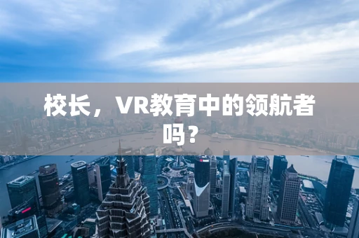 校长，VR教育中的领航者吗？