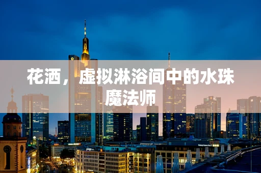 花洒，虚拟淋浴间中的水珠魔法师