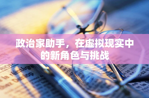 政治家助手，在虚拟现实中的新角色与挑战