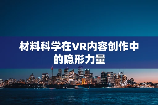 材料科学在VR内容创作中的隐形力量