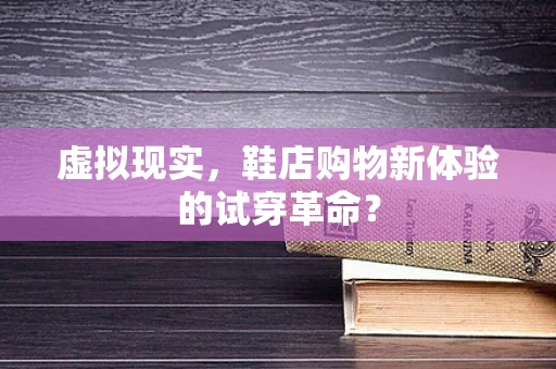 虚拟现实，鞋店购物新体验的试穿革命？