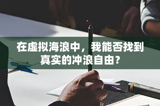 在虚拟海浪中，我能否找到真实的冲浪自由？