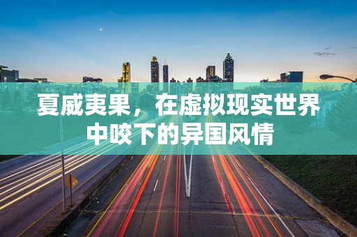 夏威夷果，在虚拟现实世界中咬下的异国风情