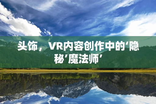 头饰，VR内容创作中的‘隐秘’魔法师’