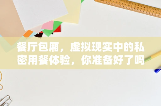 餐厅包厢，虚拟现实中的私密用餐体验，你准备好了吗？