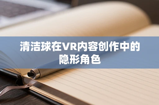 清洁球在VR内容创作中的隐形角色