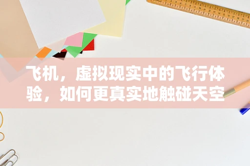 飞机，虚拟现实中的飞行体验，如何更真实地触碰天空？