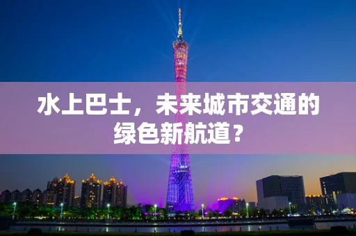 水上巴士，未来城市交通的绿色新航道？