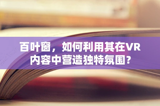 百叶窗，如何利用其在VR内容中营造独特氛围？