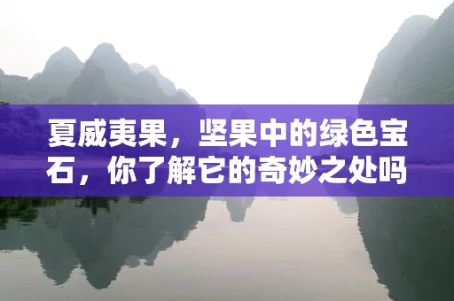 夏威夷果，坚果中的绿色宝石，你了解它的奇妙之处吗？