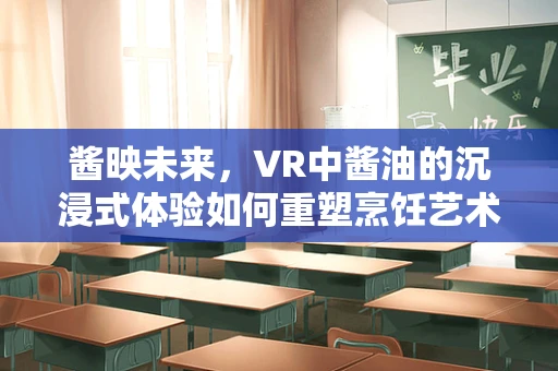 酱映未来，VR中酱油的沉浸式体验如何重塑烹饪艺术？