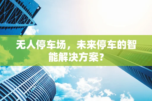 无人停车场，未来停车的智能解决方案？