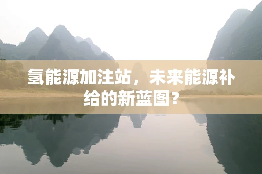 氢能源加注站，未来能源补给的新蓝图？